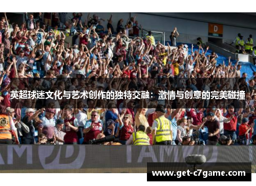 英超球迷文化与艺术创作的独特交融:激情与创意的完美碰撞 英超球迷文化与艺术创作的独特交融:激情与创意的完美碰撞