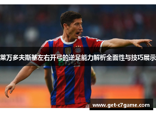 莱万多夫斯基左右开弓的逆足能力解析全面性与技巧展示