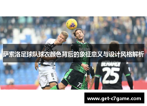 萨索洛足球队球衣颜色背后的象征意义与设计风格解析