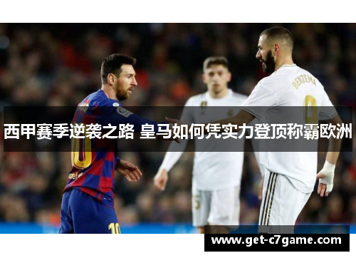 西甲赛季逆袭之路 皇马如何凭实力登顶称霸欧洲