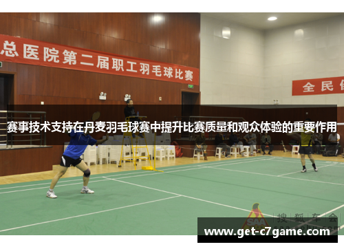 赛事技术支持在丹麦羽毛球赛中提升比赛质量和观众体验的重要作用