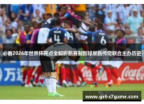 必看2026年世界杯亮点全解析新赛制新球星新传奇联合主办历史
