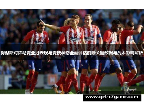 努涅斯对阵马竞亚冠表现与竞技状态全面评估前瞻关键数据与战术影响解析 努涅斯对阵马竞亚冠表现与竞技状态全面评估前瞻关键数据与战术影响解析