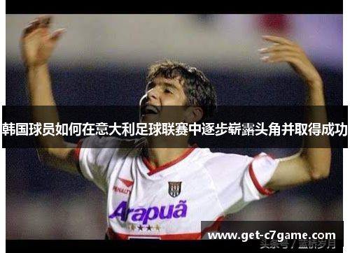 韩国球员如何在意大利足球联赛中逐步崭露头角并取得成功