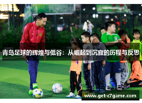 青岛足球的辉煌与低谷:从崛起到沉寂的历程与反思 青岛足球的辉煌与低谷:从崛起到沉寂的历程与反思