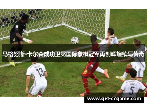 马格努斯·卡尔森成功卫冕国际象棋冠军再创辉煌续写传奇 马格努斯·卡尔森成功卫冕国际象棋冠军再创辉煌续写传奇