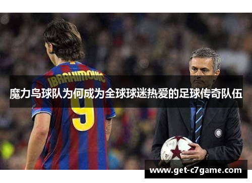魔力鸟球队为何成为全球球迷热爱的足球传奇队伍 魔力鸟球队为何成为全球球迷热爱的足球传奇队伍
