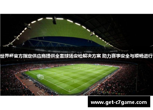 世界杯官方指定供应商提供全套球场安检解决方案 助力赛事安全与顺畅进行