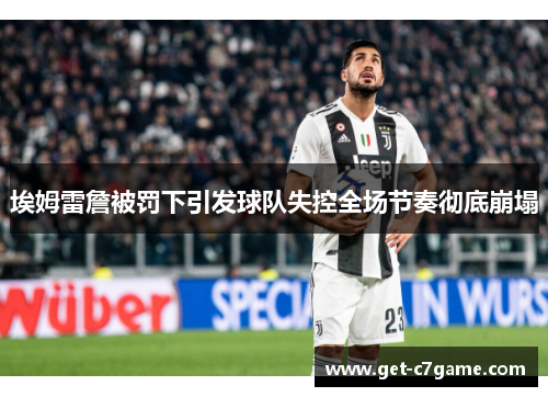 埃姆雷詹被罚下引发球队失控全场节奏彻底崩塌