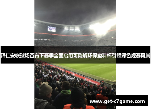 拜仁安联球场宣布下赛季全面启用可降解环保塑料杯引领绿色观赛风尚