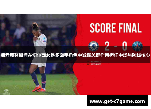 斯乔克努斯肯在切尔西女足多面手角色中发挥关键作用担任中场与防线核心 斯乔克努斯肯在切尔西女足多面手角色中发挥关键作用担任中场与防线核心