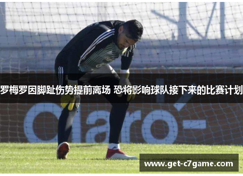 罗梅罗因脚趾伤势提前离场 恐将影响球队接下来的比赛计划