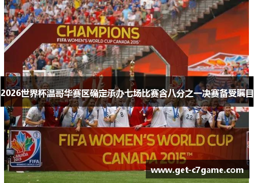 2026世界杯温哥华赛区确定承办七场比赛含八分之一决赛备受瞩目 2026世界杯温哥华赛区确定承办七场比赛含八分之一决赛备受瞩目