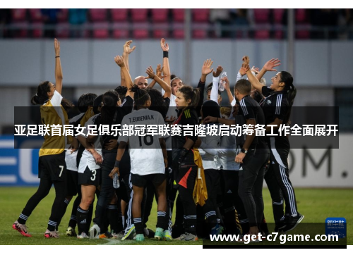 亚足联首届女足俱乐部冠军联赛吉隆坡启动筹备工作全面展开 亚足联首届女足俱乐部冠军联赛吉隆坡启动筹备工作全面展开