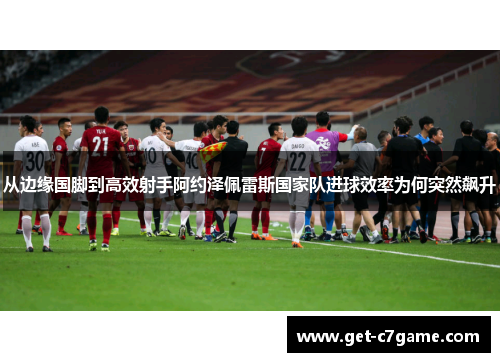 从边缘国脚到高效射手阿约泽佩雷斯国家队进球效率为何突然飙升