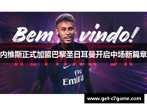 内维斯正式加盟巴黎圣日耳曼开启中场新篇章 内维斯正式加盟巴黎圣日耳曼开启中场新篇章