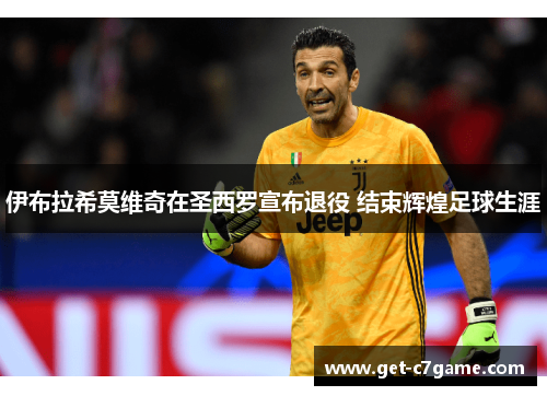 伊布拉希莫维奇在圣西罗宣布退役 结束辉煌足球生涯 伊布拉希莫维奇在圣西罗宣布退役 结束辉煌足球生涯