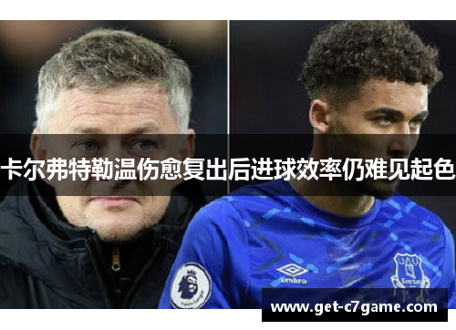卡尔弗特勒温伤愈复出后进球效率仍难见起色