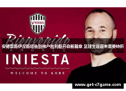 安德雷斯伊涅斯塔告别神户胜利船开启新篇章 足球生涯迎来重要转折