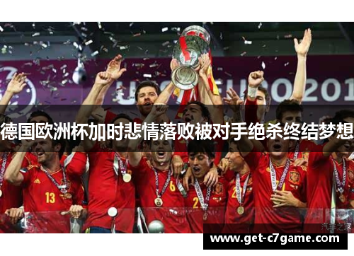 德国欧洲杯加时悲情落败被对手绝杀终结梦想