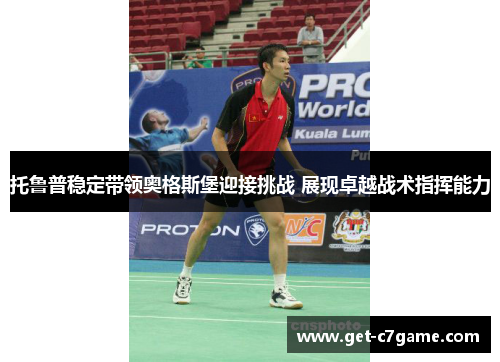 托鲁普稳定带领奥格斯堡迎接挑战 展现卓越战术指挥能力