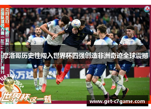 摩洛哥历史性闯入世界杯四强创造非洲奇迹全球震撼