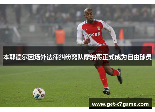 本耶德尔因场外法律纠纷离队摩纳哥正式成为自由球员