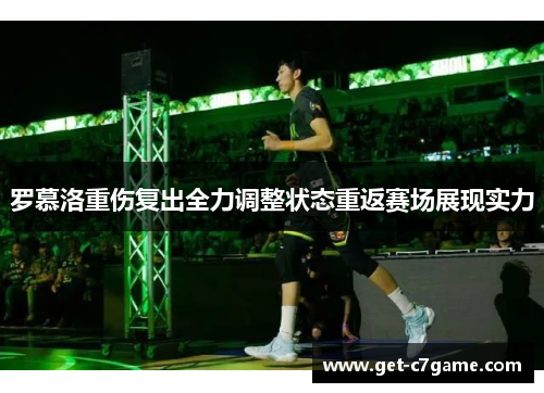 罗慕洛重伤复出全力调整状态重返赛场展现实力