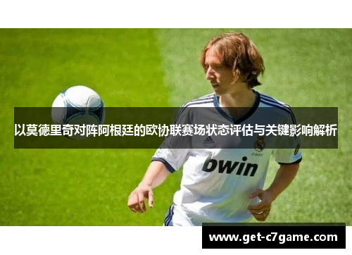以莫德里奇对阵阿根廷的欧协联赛场状态评估与关键影响解析