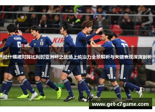拉什福德对阵比利时亚洲杯之战场上统治力全景解析与关键表现深度剖析
