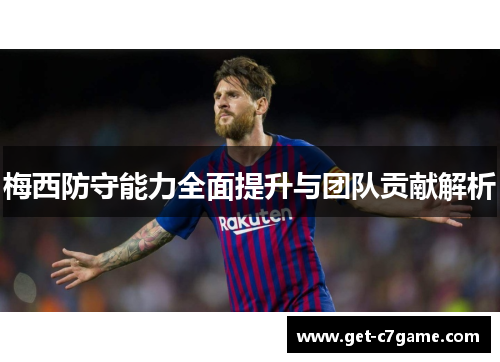 梅西防守能力全面提升与团队贡献解析