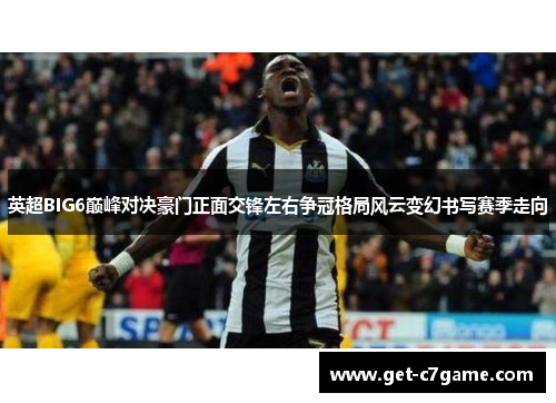 英超BIG6巅峰对决豪门正面交锋左右争冠格局风云变幻书写赛季走向