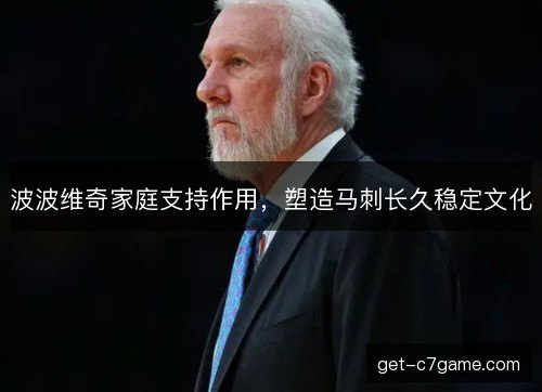 波波维奇家庭支持作用，塑造马刺长久稳定文化