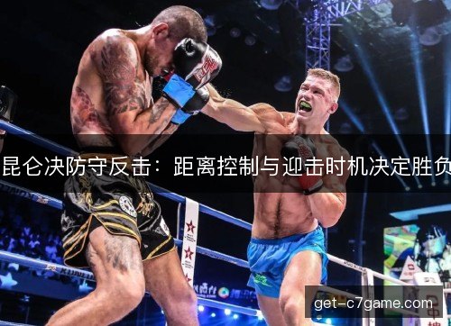 昆仑决防守反击：距离控制与迎击时机决定胜负