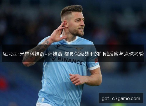 瓦尼亚·米林科维奇-萨维奇 都灵保级战里的门线反应与点球考验